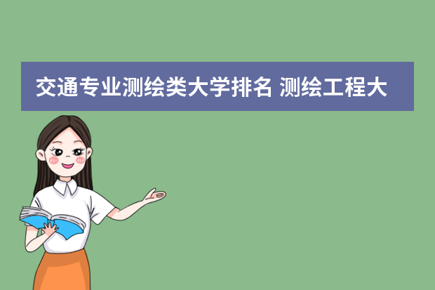 交通专业测绘类大学排名 测绘工程大学排名前50